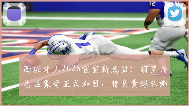 西班牙人2026官宣新总监：前罗马总监蒙奇正式加盟，将负责球队哪些方面？