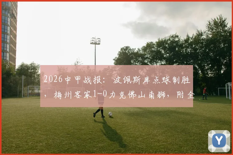 2026中甲战报：波佩斯库点球制胜，梅州客家1-0力克佛山南狮，附全场录像回放及积分榜形势分析