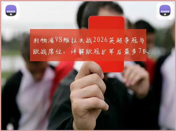 利物浦VS维拉决战2026英超争冠与欧战席位，详解欧冠扩军后最多7队晋级新规则
