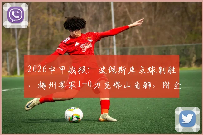 2026中甲战报：波佩斯库点球制胜，梅州客家1-0力克佛山南狮，附全场录像回放及积分榜形势分析