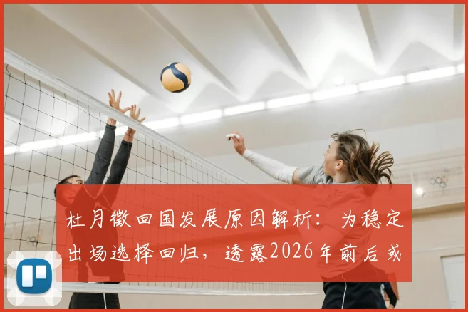 杜月徵回国发展原因解析：为稳定出场选择回归，透露2026年前后或再次留洋计划