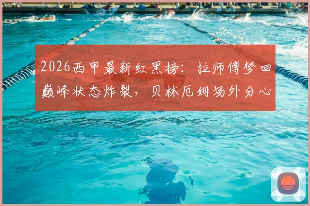 2026西甲最新红黑榜:拉师傅梦回巅峰状态炸裂,贝林厄姆场外分心拖累皇马?