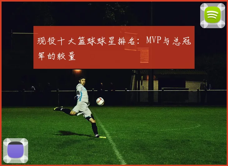 现役十大篮球球星排名：MVP与总冠军的较量