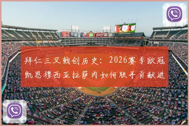 拜仁三叉戟创历史:2026赛季欧冠凯恩穆西亚拉萨内如何联手贡献进球助攻30+?数据深度解读