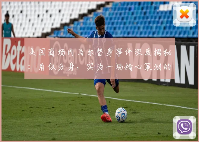 美国商场内马尔替身事件深度揭秘：看似分身，实为一场精心策划的高阶营销？