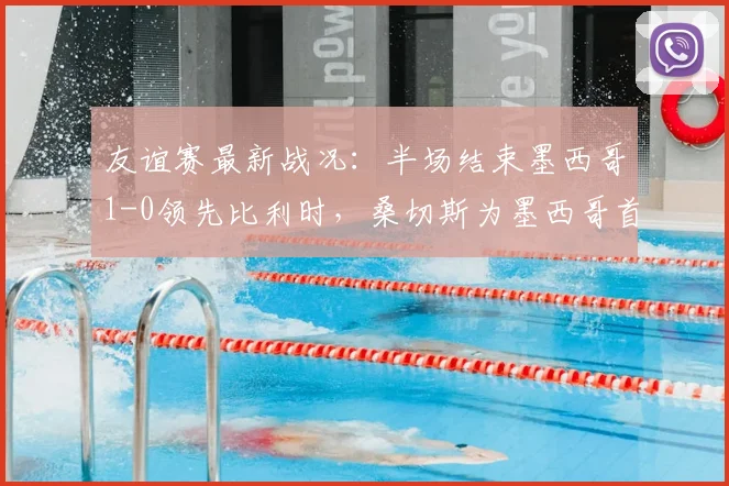 友谊赛最新战况:半场结束墨西哥1-0领先比利时,桑切斯为墨西哥首开纪录