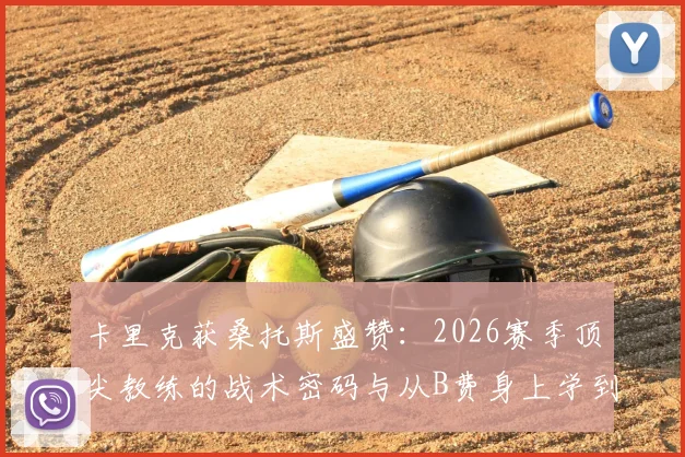 卡里克获桑托斯盛赞：2026赛季顶尖教练的战术密码与从B费身上学到的真本事