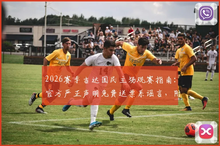 2026赛季吉达国民主场观赛指南：官方严正声明免费送票系谣言，附正规购票渠道与入场须知