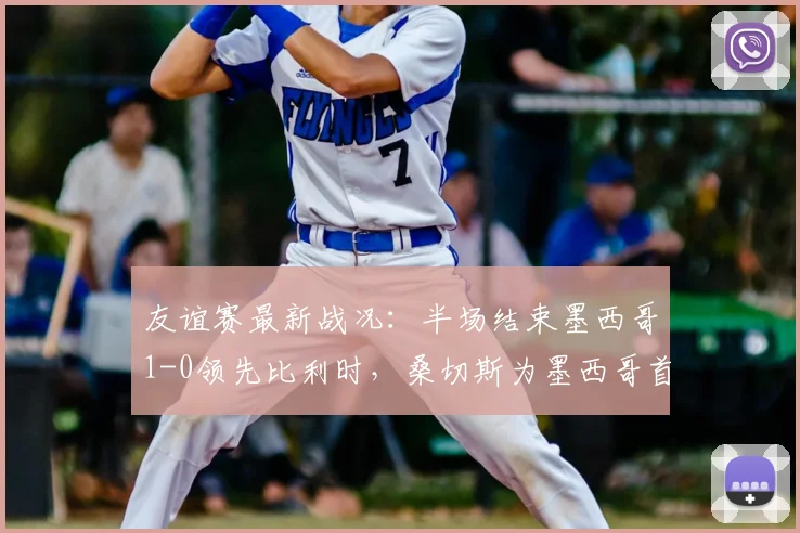 友谊赛最新战况：半场结束墨西哥1-0领先比利时，桑切斯为墨西哥首开纪录