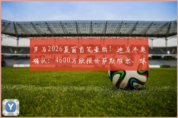 罗马2026夏窗首笔豪购！迪马济奥确认：4600万欧报价萨默维尔，球员点头加盟在即